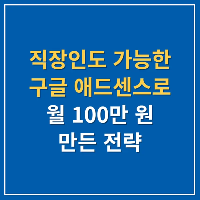 직장인도 가능한, 구글 애드센스로 월 100만 원 만든 전략