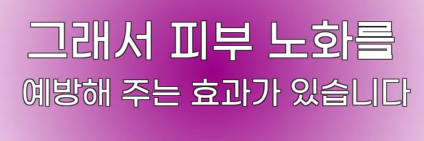  그래서 피부 노화를 예방해 주는 효과가 있습니다