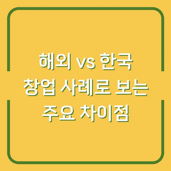 해외 vs 한국 창업 사례로 보는 주요 차이점