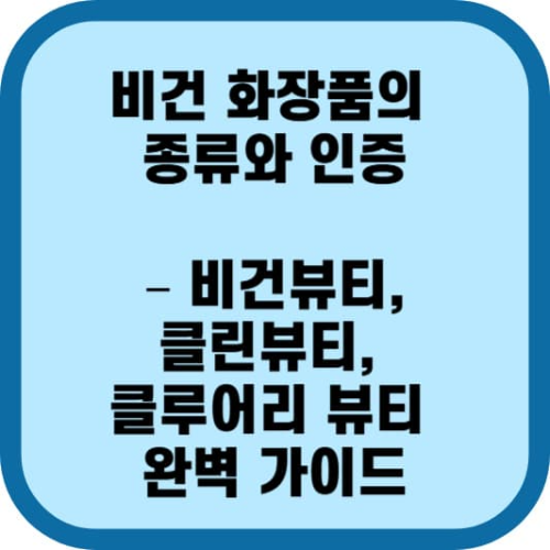 비건 화장품의 종류와 인증 – 비건뷰티, 클린뷰티, 클루어리 뷰티 완벽 가이드
