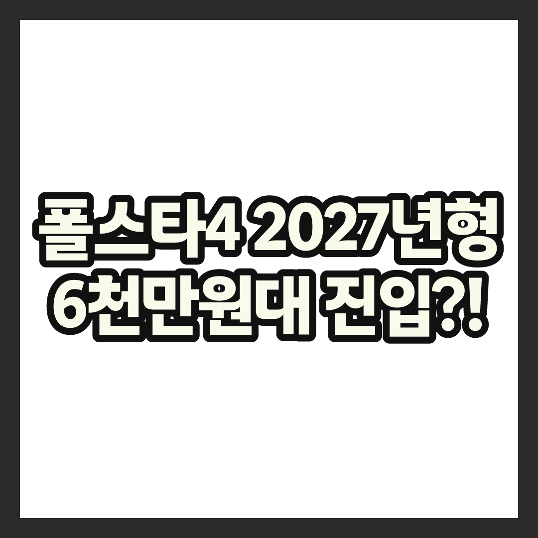 폴스타4 2027년형, 6천만 원대 진입 가격과 스펙 총정리