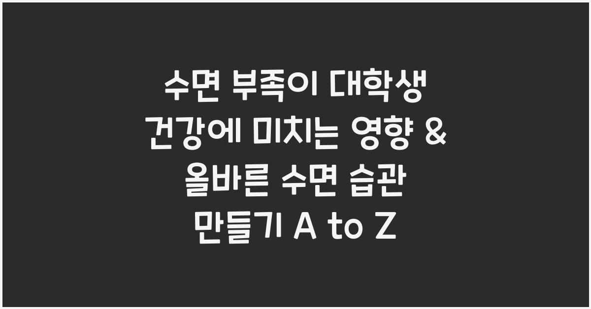 수면 부족이 대학생 건강에 미치는 영향 & 올바른 수면 습관 만들기