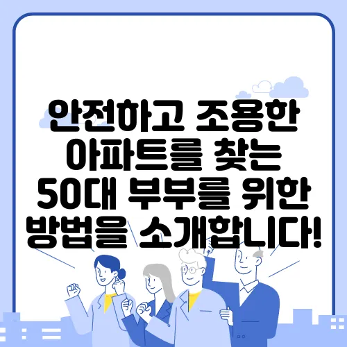 안전하고 조용한 아파트를 찾는 50대 부부를 위한 방법을 소개합니다!