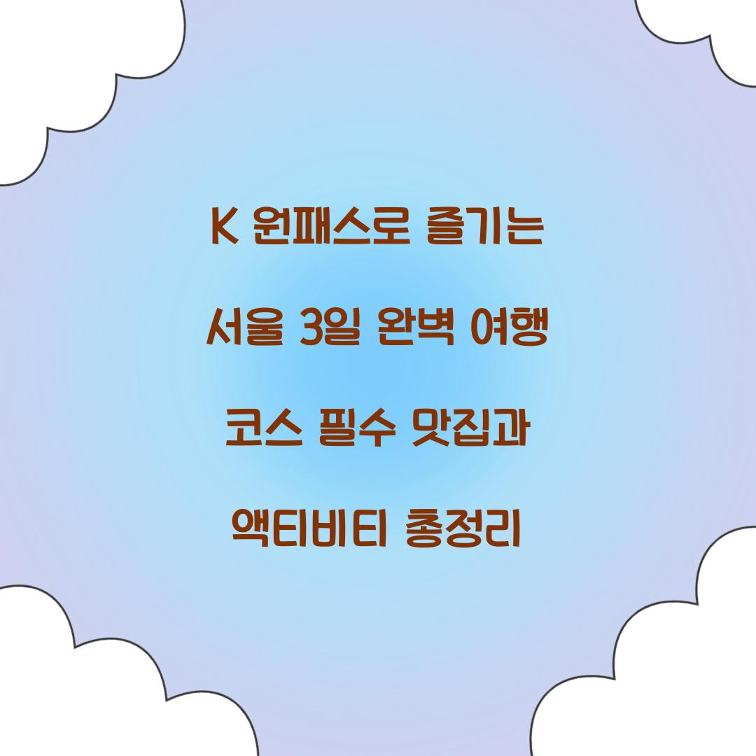 K 원패스로 즐기는 서울 3일 완벽 여행 코스
