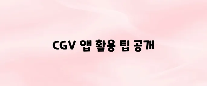 CGV 앱 다운로드 및 사용법, 예매 꿀팁까지 정리
