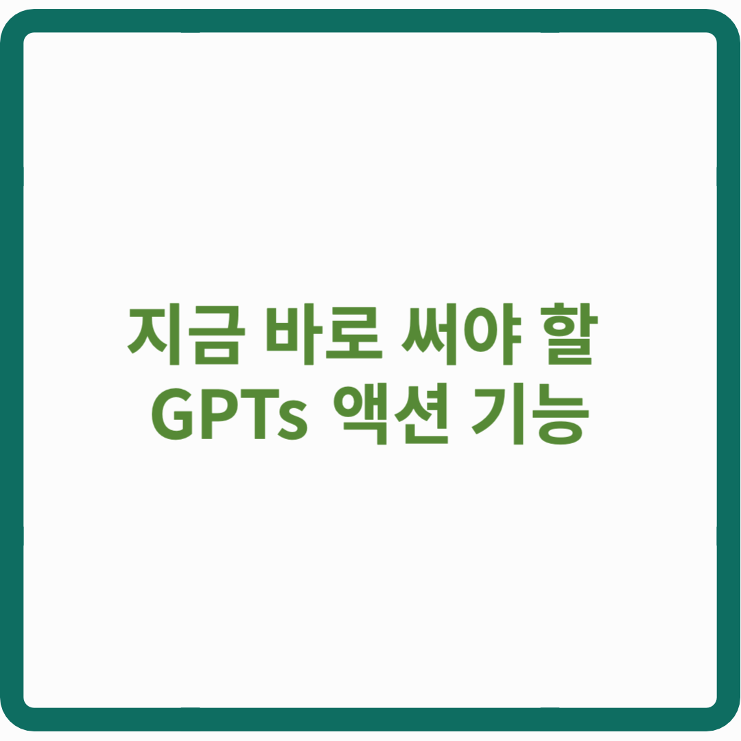 지금 바로 써야 할 GPTs 액션 기능: AI 트렌드 선점의 기회