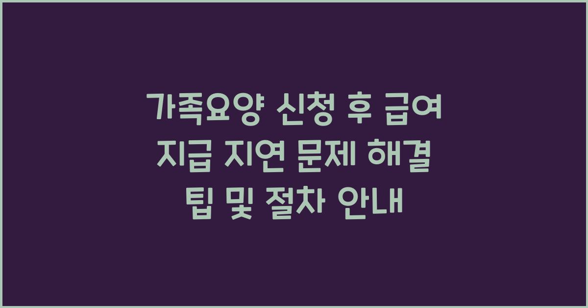 가족요양 신청 후 급여 지급 지연 문제 해결  