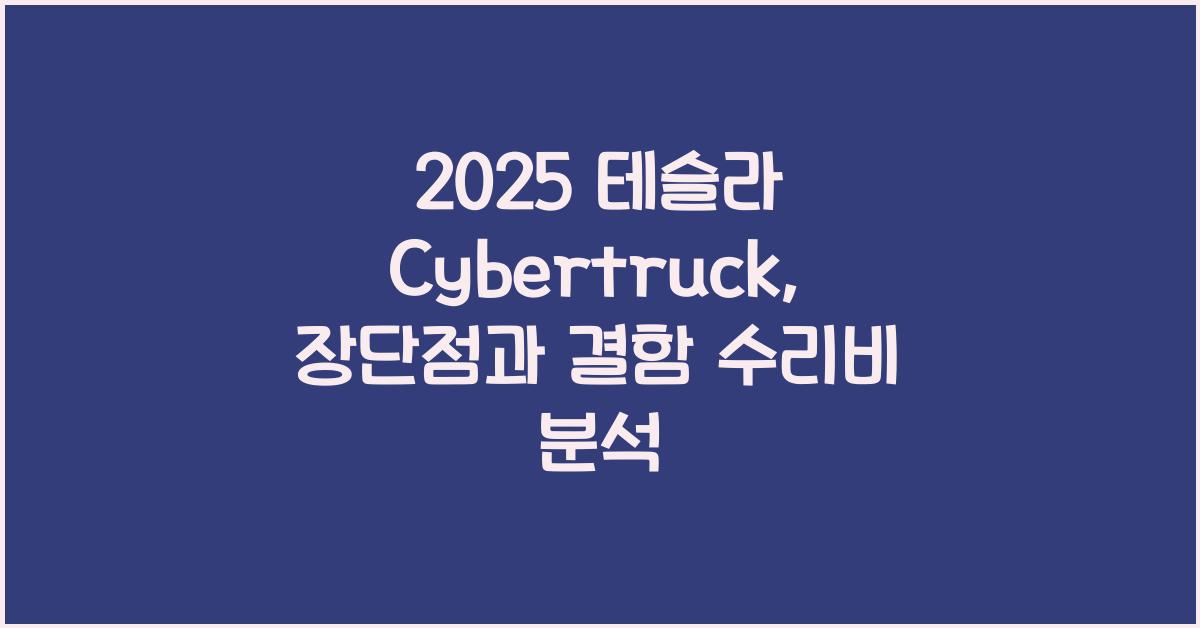 2025 테슬라 Cybertruck 장단점 결함 수리비