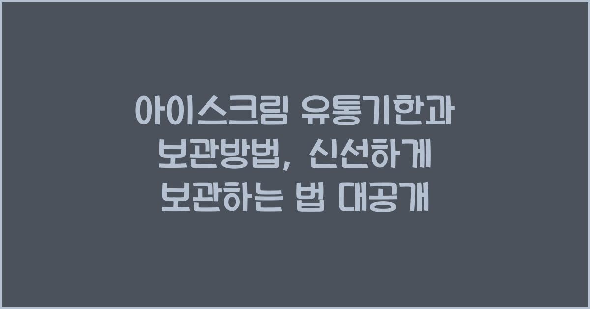 아이스크림 유통기한과 보관방법, 신선하게 보관하는 법