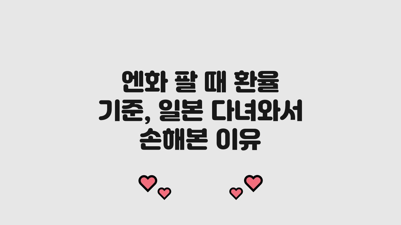 엔화 팔 때 환율 기준, 일본 다녀와서 이거 몰라 손해봤습니다