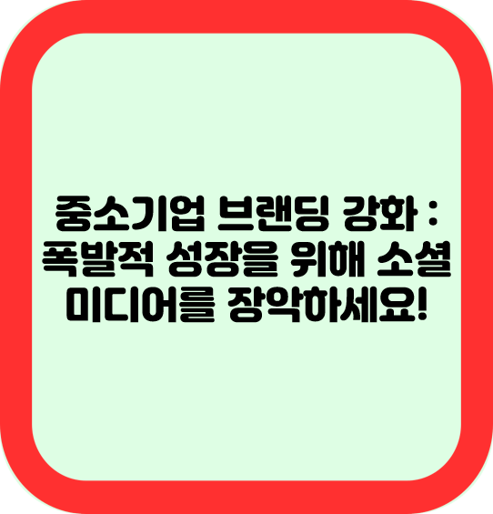 중소기업 브랜딩 강화 : 폭발적 성장을 위해 소셜 미디어를 장악하세요!