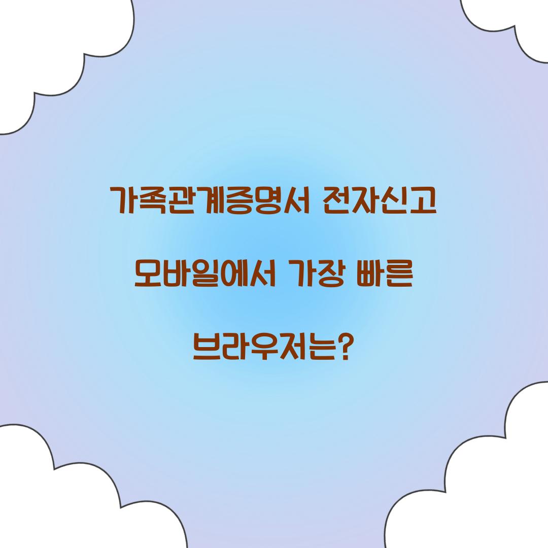 가족관계증명서 전자신고 모바일에서 가장 빠른 브라우저는?