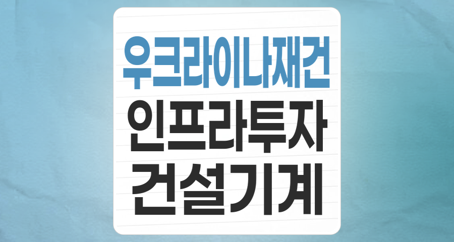 끝나지 않은 전쟁, 새로운 시작의 기회: 우크라이나 재건 테마주 심층 분석