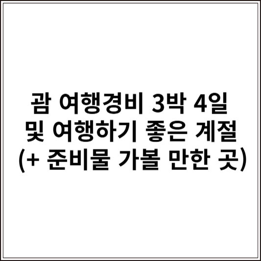 괌 여행경비 3박 4일 및 여행하기 좋은 계절 (+ 준비물 가볼 만한 곳)
