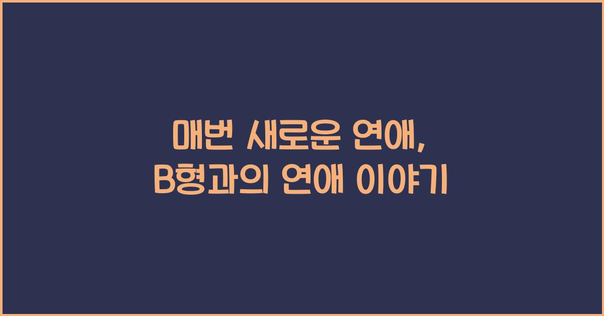 B형과의 연애, 매번 새로운 연애를 하는 기분