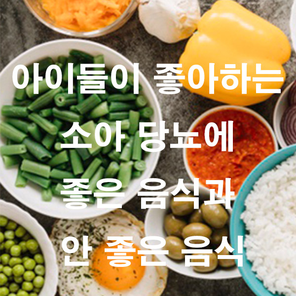 아이들이 좋아하는 소아 당뇨에 좋은 음식과 안 좋은 음식