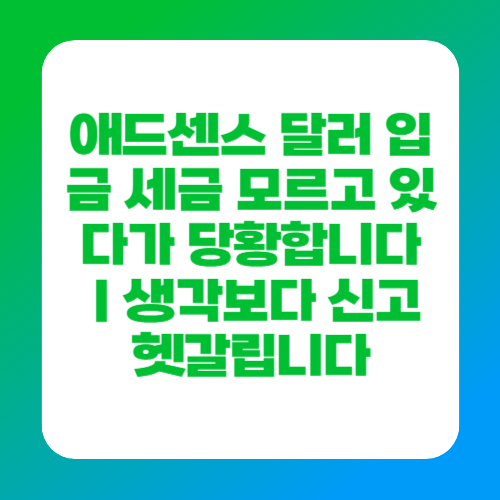 애드센스 달러 입금 세금 모르고 있다가 당황합니다｜생각보다 신고 헷갈립니다