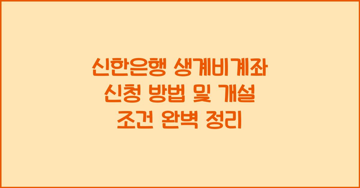 신한은행 생계비계좌 신청 방법 및 개설 조건 안내