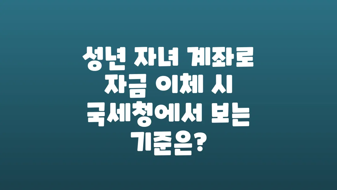 성년 자녀 계좌로 자금 이체할 때 국세청이 보는 기준은?