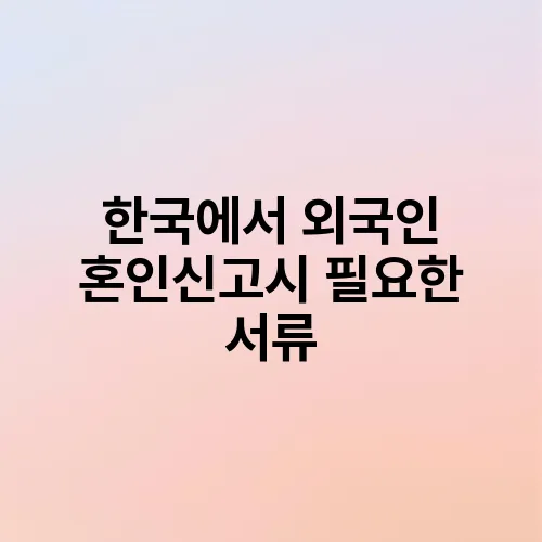 한국에서 외국인 혼인신고시 필요한 서류