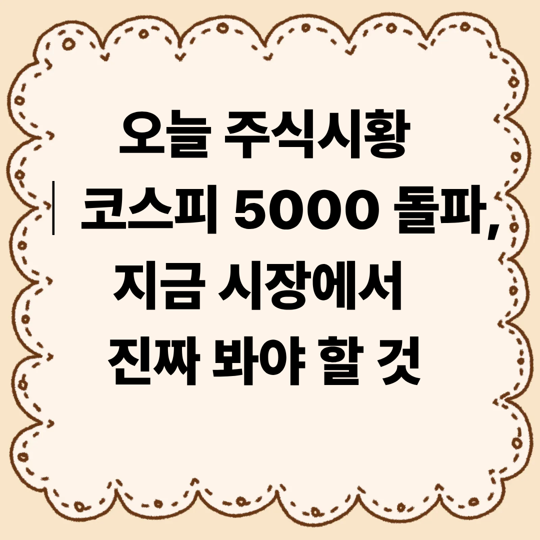 오늘 주식시황|코스피 5000 돌파, 지금 시장을 어떻게 봐야 할까요?