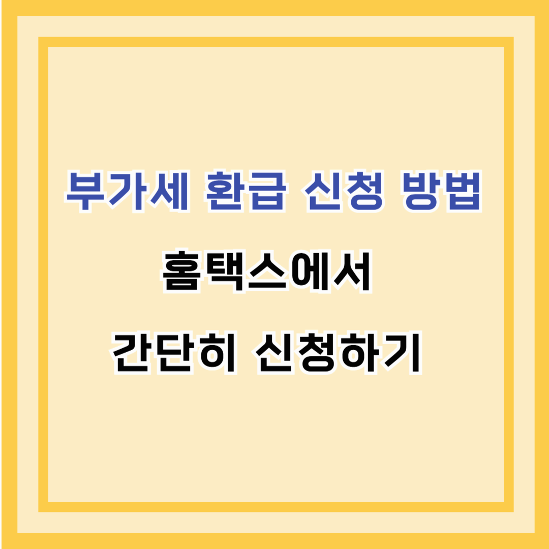 부가세 환급 신청 방법 – 홈택스에서 간단히 신청하기 (2025년 최신 가이드)