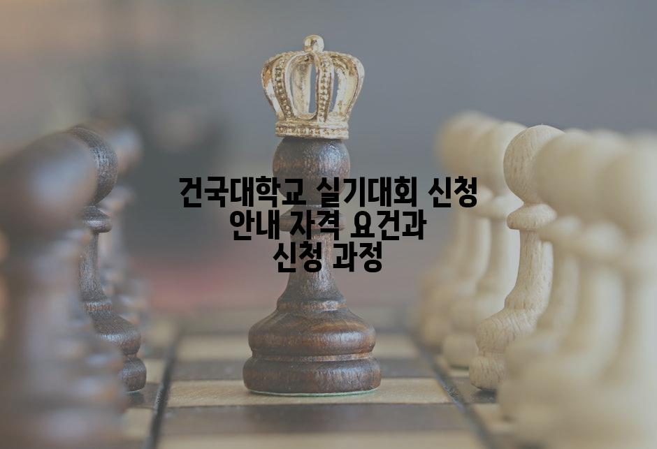 건국대학교 실기대회 신청 안내 자격 요건과 신청 과정