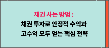 채권 사는 방법: 채권 투자로 안정적 수익과 고수익 모두 얻는 핵심 전략