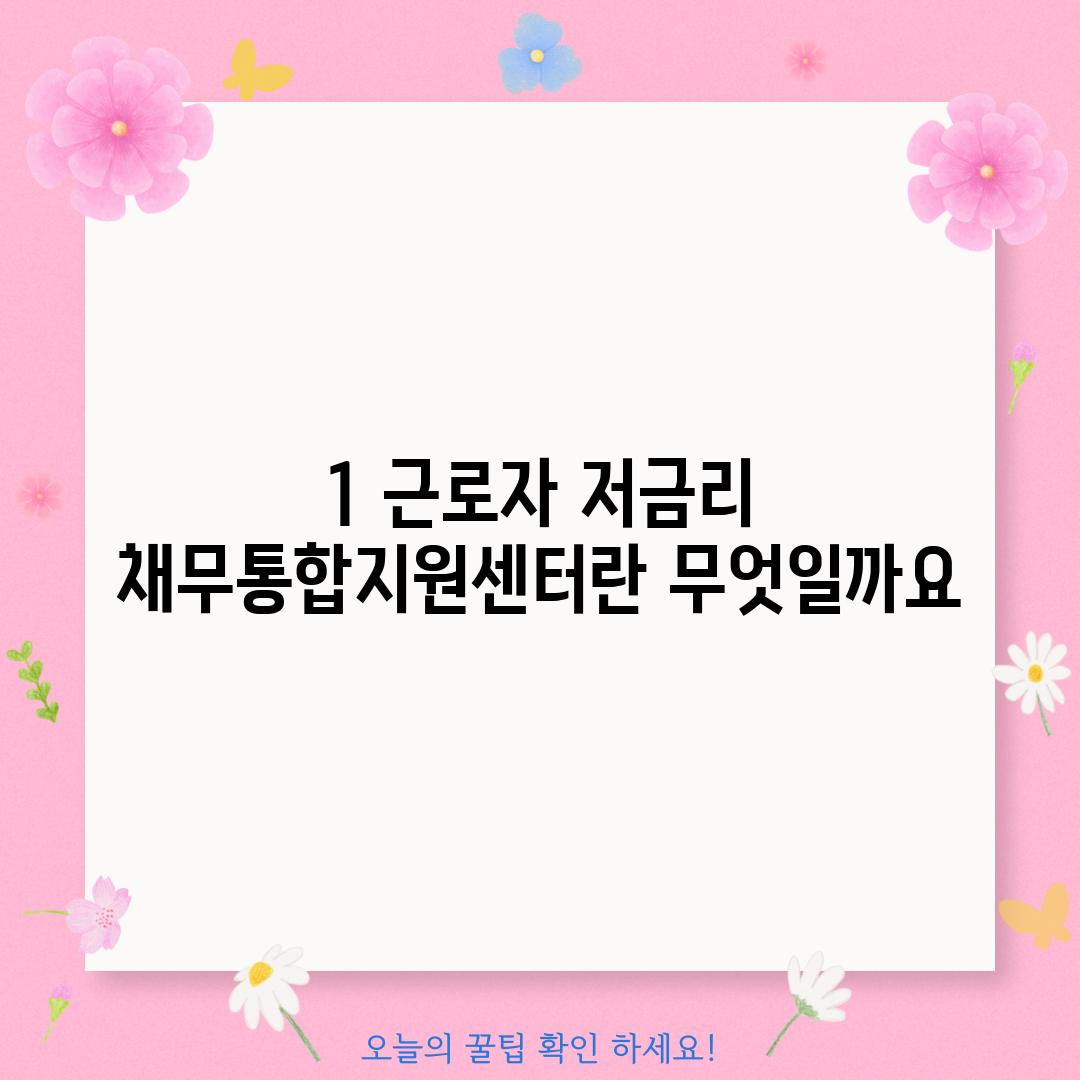 1. 근로자 저금리 채무통합지원센터란 무엇일까요?