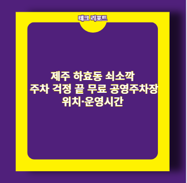 제주 하효동 쇠소깍 주차 걱정 끝 무료 공영주차장 위치&middot;운영시간