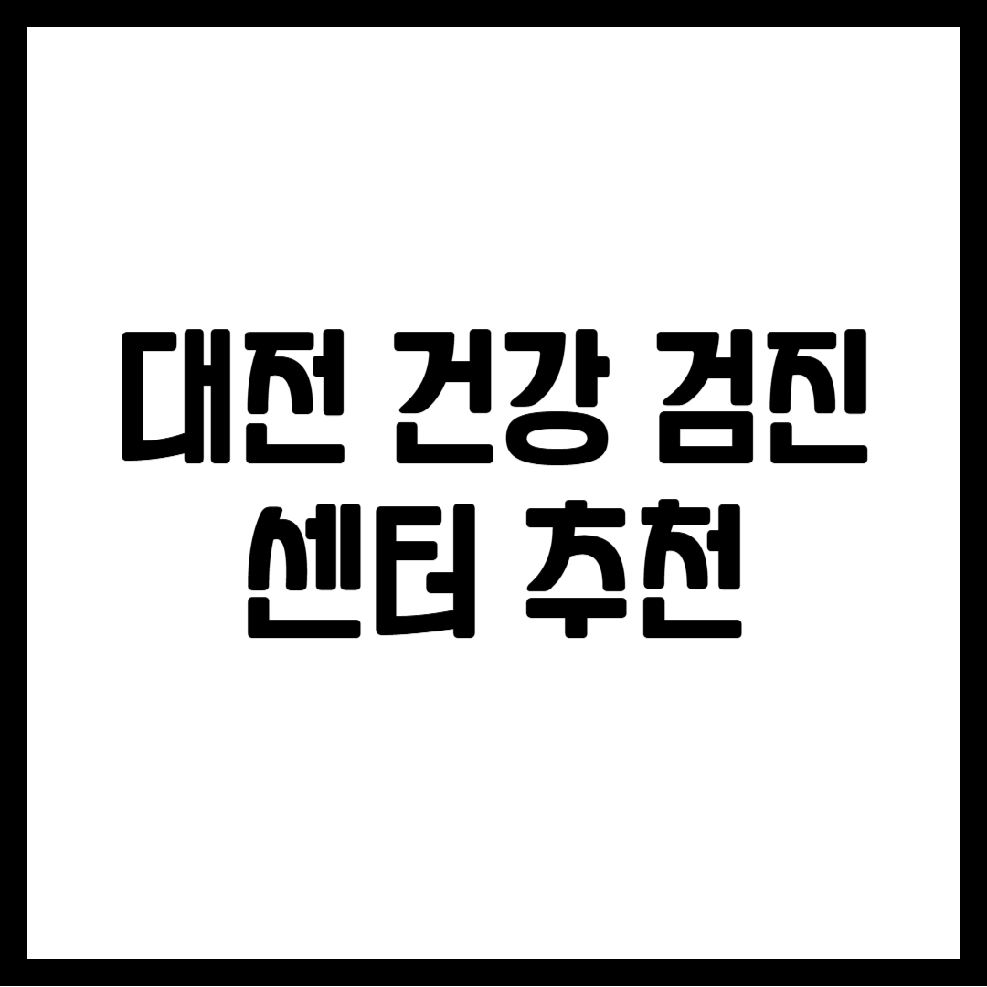대전 건강 검진 센터 추천