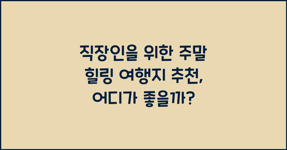 직장인을 위한 주말 힐링 여행지 추천, 어디가 좋을까? - 직장인을 위한 주말 힐링 여행지 추천: 자연 속으로의 탈출 직장인을 위한 주말 힐링 여행지 추천