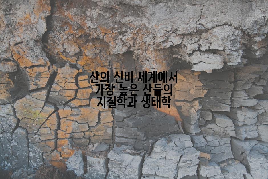 산의 신비 세계에서 가장 높은 산들의 지질학과 생태학