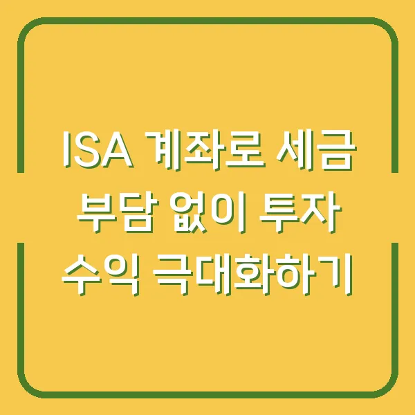 ISA 계좌로 세금 부담 없이 투자 수익 극대화하기