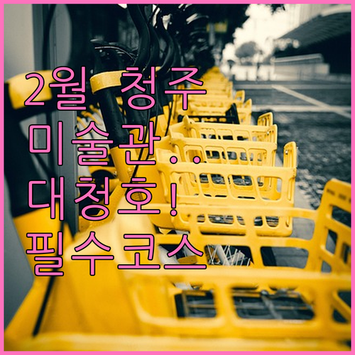 청주 2월 나들이 장소 추천 국립현대..