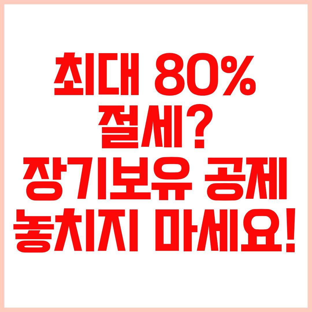 장기보유 특별공제율 총정리 장기보유 특별공제 대상과 최대 80퍼센트 절세 방법