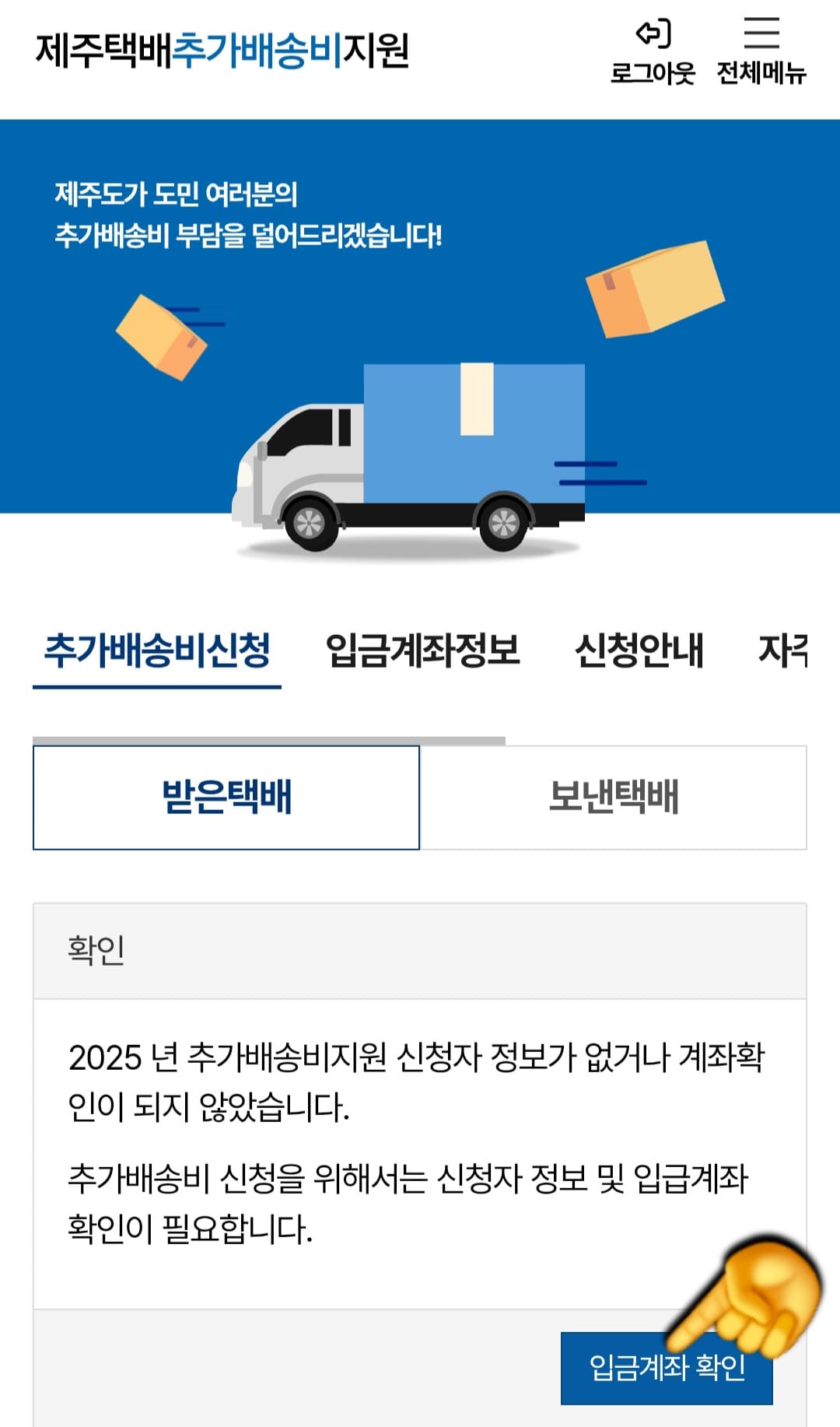 제주도-택배비-지원-신청-방법-안내-2025년-추가배송비지원-신청자-정보가-없거나-계좌확인이-되지-않았습니다.-추가배송비-신청을-위해서는-신청자-정보-및-입금계좌-확인이-필요합니다.라는-안내창이-나옵니다.-이때-오른쪽-하단의-파란색-입금계좌-확인-버튼을-클릭해-주세요.