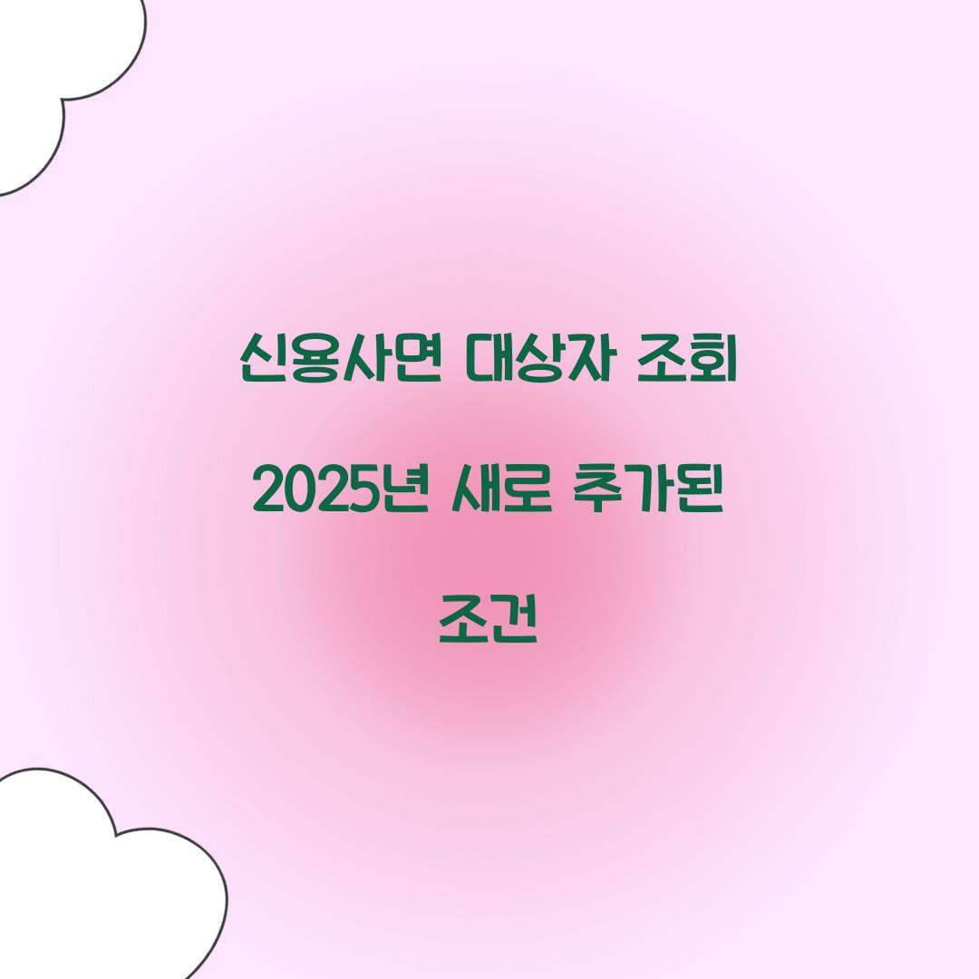 신용사면 대상자 조회 2025년 새로 추가된 조건