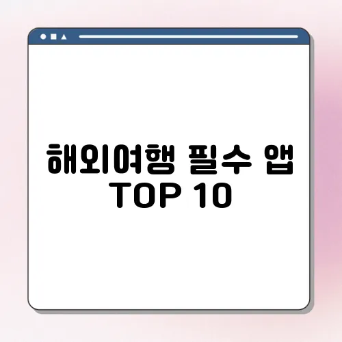 해외여행 필수 앱 TOP 10
