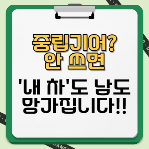 중립기어 꼭 사용할 곳만 사용하세요!