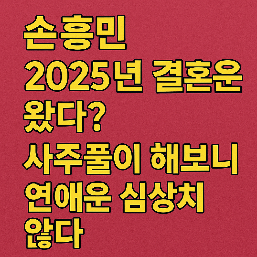 손흥민, 드디어 결혼운 왔다? 2025년 사주풀이 해보니 연애운이 심상치 않다