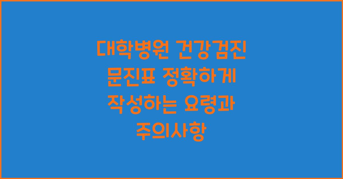 대학병원 건강검진 문진표 정확하게 작성하는 요령