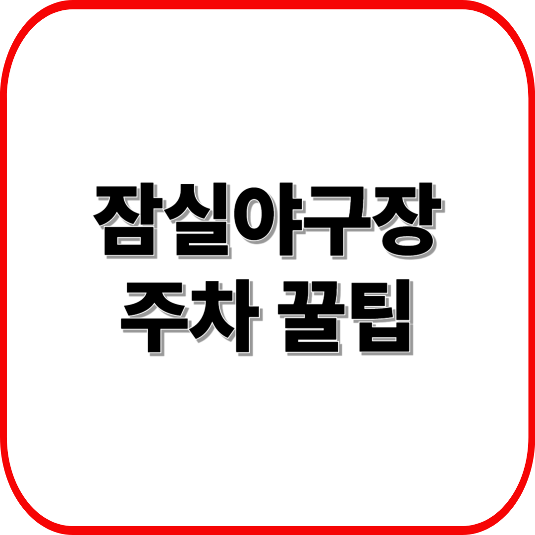 잠실야구장 주차 꿀팁 ❘ 위치&middot;요금&middot;대중교통 완전정복