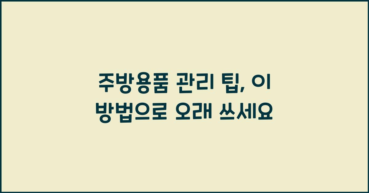 주방용품 관리 팁: 주방 도구들의 오래 사용하기 위한 관리법.