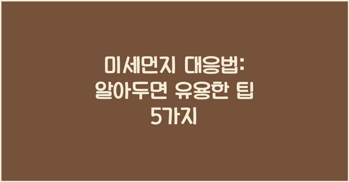 미세먼지 대응법: 집안 미세먼지 제거, 외출 시 주의사항.