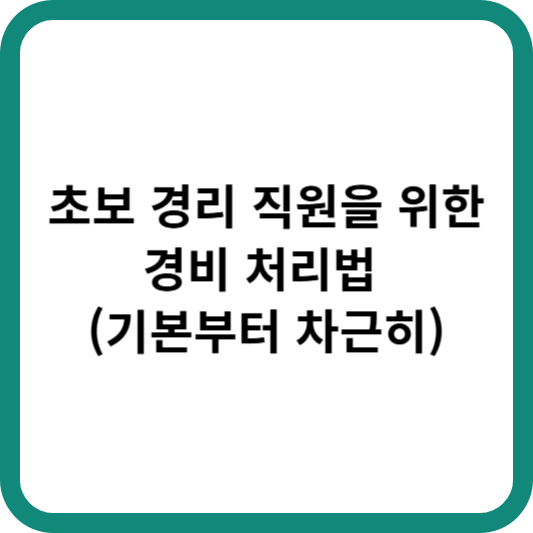 초보 경리 직원을 위한 경비 처리법 (기본부터 차근히)