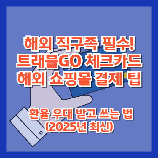 해외 직구족 필수! 트래블GO 체크카드 해외 쇼핑몰 결제 팁 – 환율 우대 받고 쓰는 법 (2025년 최신)