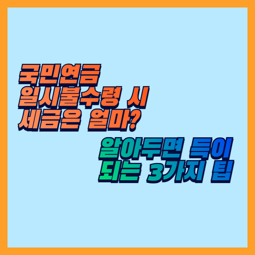 국민연금 일시불수령 시 세금은 얼마? 알아두면 득이 되는 3가지 팁
