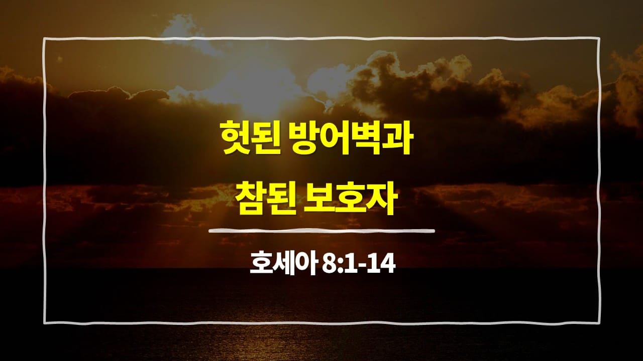 호세아 8장 1절-14절, 헛된 방어벽과 참된 보호자 - 매일성경 큐티 10분 새벽설교