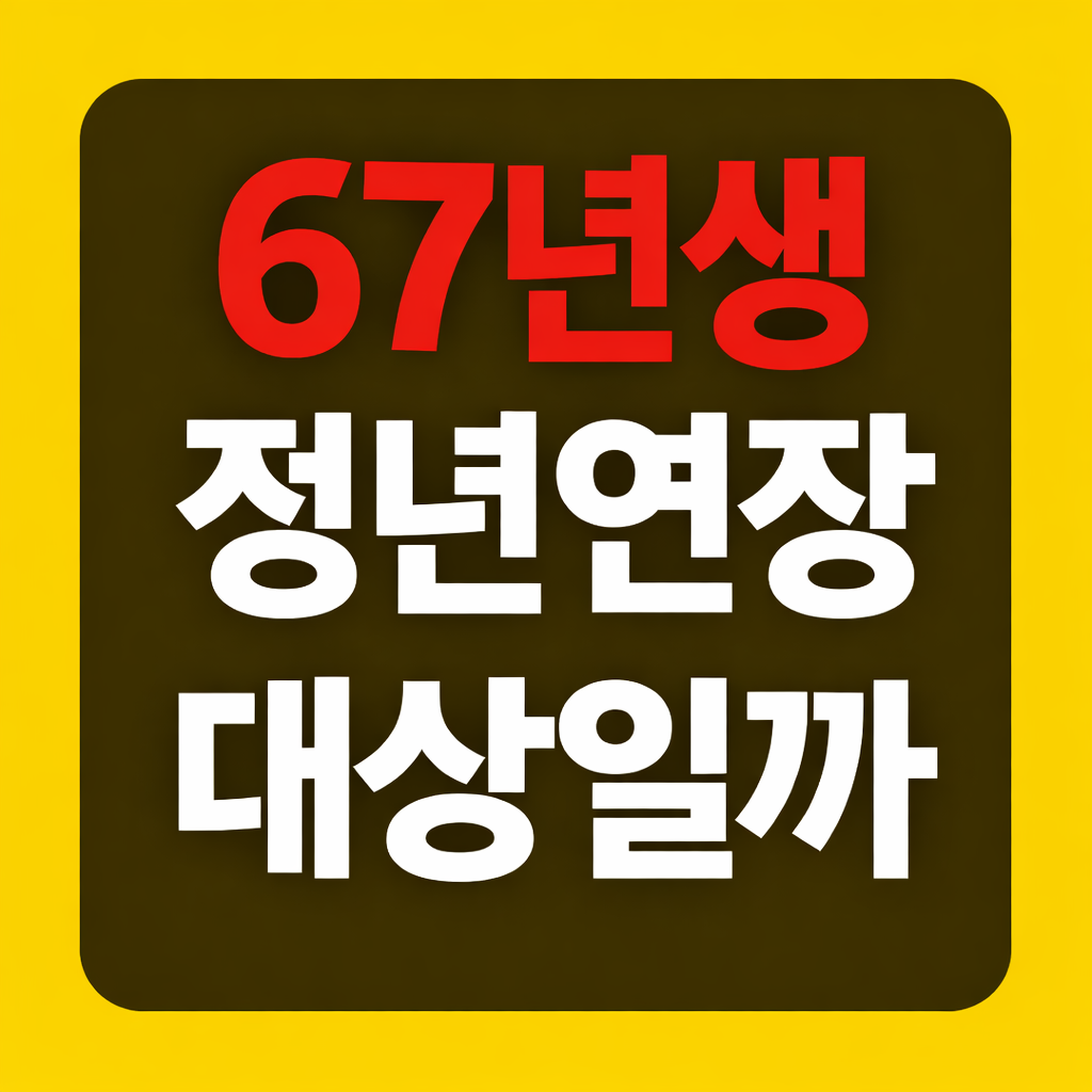 67년생 정년연장 오해 많습니다, 현재 기준 꼭 확인하세요